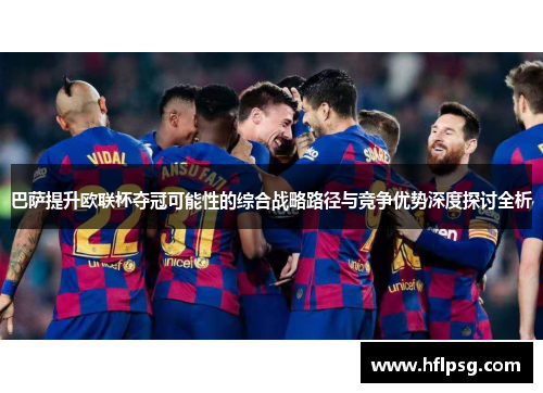 巴萨提升欧联杯夺冠可能性的综合战略路径与竞争优势深度探讨全析
