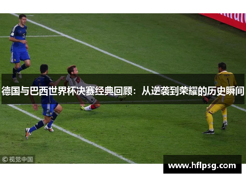 德国与巴西世界杯决赛经典回顾：从逆袭到荣耀的历史瞬间
